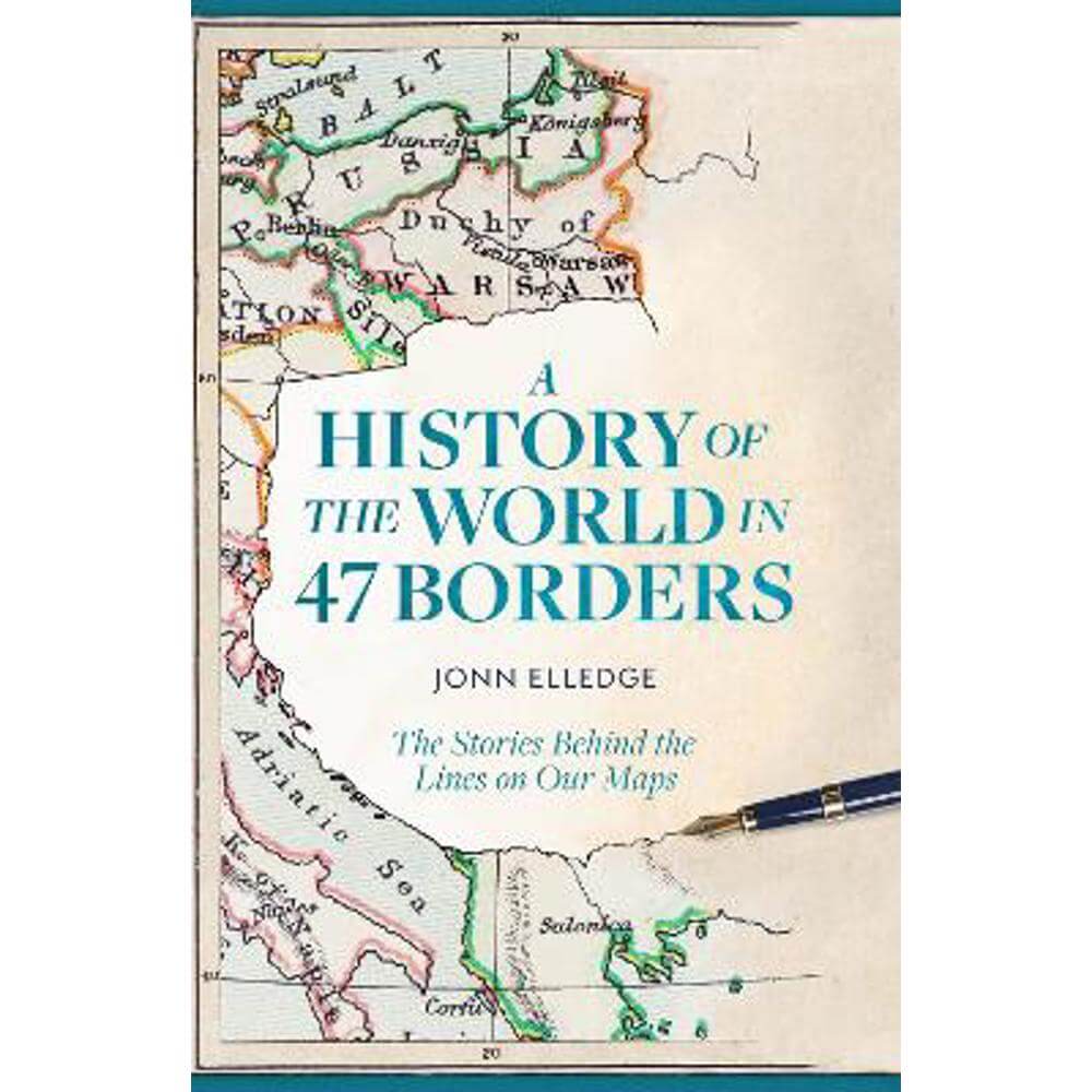 A History of the World in 47 Borders: The Stories Behind the Lines on Our Maps (Hardback) - Jonn Elledge